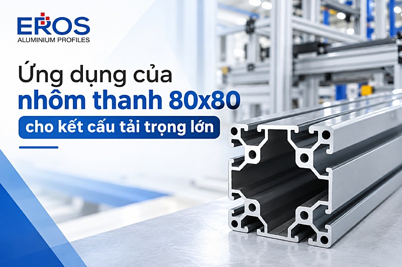Nhôm định hình 80x80 - Giải pháp cho kết cấu tải trọng lớn